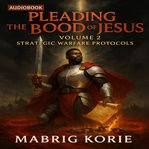 Pleading the Blood of Jesus, Volume 2: Strategic Warfare Protocols cover image