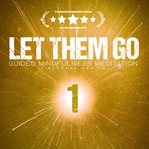 Let Them Go: Guided Mindfulness Meditation : Meditation 1: Let Them Criticize - Freeing Yourself From Others' Words cover image