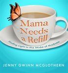 Mama Needs a Refill : Finding Light in the Midst of Madness cover image