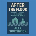 After the Flood: Humanity's Fight to Reclaim a Drowned World cover image