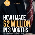 How I made $2 Million in 3 Months : How To Get Rich: Easy Money cover image