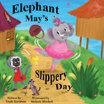 Elephant May's Slippery Day : Come And Find Out How To Stop An Elephant Sliding Down A Hill! cover image
