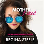 Mother F*cked : The Anti-perfectionist's Guide To Surviving (and Thriving) In The Chaos Of Modern Motherhood cover image