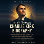 The Most Complete Charlie Kirk Biography : His Meteoric Rise, His Tragic End, And The Nation He Left Behind cover image