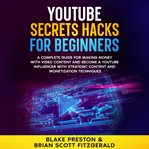 YouTube Secrets Hacks for Beginners : A Complete Guide For Making Money With Video Content And Become A Youtube Influencer With Strategic cover image