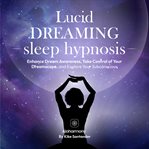 Lucid Dreaming Sleep Hypnosis : Enhance Dream Awareness, Take Control of Your Dreamscape, and Explore Your Subconscious cover image