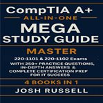 CompTIA A+ All-in-One Mega Study Guide : Master 220-1101 & 220-1102 Exams With 250+ Practice Questions, In-depth Answers & Complete Certifica cover image