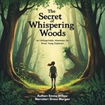 The Secret of Whispering Woods : An Unforgettable Adventure For Brave Young Explorers cover image