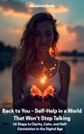 Back to You - Self-Help in a World That Won't Stop Talking : 16 Steps To Clarity, Calm, And Self-connection In The Digital Age cover image