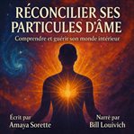 Réconcilier Ses Particules d'me : Comprendre Et Guérir Son Monde Intérieur cover image