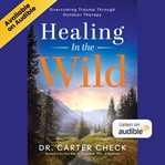Healing in the Wild : Overcoming Trauma Through Outdoor Therapy cover image