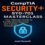 CompTIA Security+ SY0-701 Masterclass : Your Ultimate Guide To Certification Success And Career Growth cover image