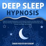 Deep Sleep Hypnosis : Powerful Guided Meditation to Fall Asleep Instantly and Sleep Better With Spiritual Healing, Guided cover image