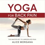 Yoga for Back Pain : The Master Key to Unresolved Pain cover image