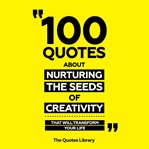100 Quotes About Nurturing the Seeds of Creativity - That Will Transform Your Life cover image