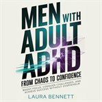 Men With Adult ADHD: From Chaos to Confidence: Boost Focus, Conquer Challenges, and Achieve Success cover image