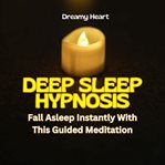 Deep Sleep Hypnosis: Fall Asleep Instantly With This Guided Meditation cover image