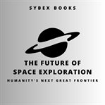 The Future of Space Exploration: Humanity's Next Great Frontier cover image
