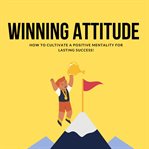 Winning Attitude How to Cultivate a Positive Mentality for Lasting Success cover image