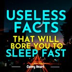 Useless Facts That Will Bore You to Sleep Fast cover image