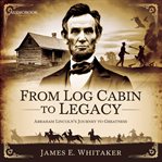 From Log Cabin to Legacy: Abraham Lincoln's Journey to Greatness cover image