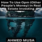 How to Use OPM (Other People's Money) in Real Estate Investing cover image
