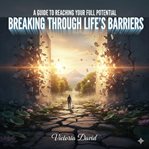 A Guide to Reaching Your Full Potential : Breaking Through Life's Barriers cover image