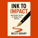 Ink to Impact: Mastering the Art of Words That Matter cover image