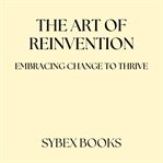 The Art of Reinvention: Embracing Change to Thrive cover image