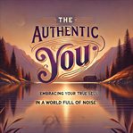 The Authentic You: Embracing Your True Self in a World Full of Noise cover image