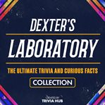Dexter's Laboratory - the Ultimate Trivia and Curious Facts Collection cover image