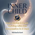 Inner Child Reset : Heal, Rewire & Begin Thriving With Self-compassion In 5 Days cover image