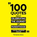 100 Quotes About Celebrating the Journey of Parenthood - That Will Transform Your Life cover image