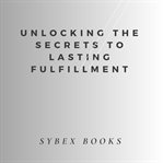 Unlocking the Secrets to Lasting Fulfillment cover image