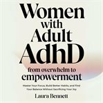 Women With Adult ADHD: From Overwhelm to Empowerment: Master Your Focus, Build Better Habits, and Fi cover image