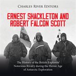 Ernest Shackleton and Robert Falcon Scott: The History of the British Explorers' Notorious Rivalr cover image