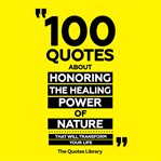 100 Quotes About Honoring the Healing Power of Nature - That Will Transform Your Life cover image