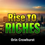 Rise to Riches: Secrets to Building Your Billion-Dollar Empire cover image