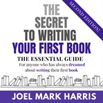 The Secret to Writing Your First Book : The Essential Guide cover image