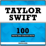 Taylor Swift - 100 Trivia and Curious Facts cover image