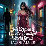 We Created a Chaotic Beautiful World for Us cover image
