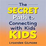 The Secret Path to Connecting With Kids cover image