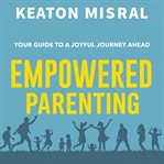 Empowered Parenting: Your Guide to a Joyful Journey Ahead cover image