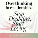 Overthinking in Relationships: Stop Doubting, Start Loving: Quiet Your Mind, Build Trust, and Deepen cover image