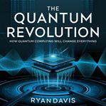 The Quantum Revolution - How Quantum Computing Will Change Everything cover image