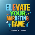 Elevate Your Marketing Game: Secrets to Instant Client Attraction cover image