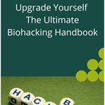 Upgrade Yourself the Ultimate Biohacking Handbook cover image