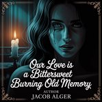 Our Love Is a Bittersweet Burning Old Memory cover image