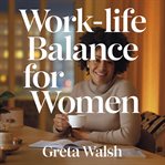 Work-Life Balance for Women - Strategies to Prevent Burnout and Create a Fulfilling Lifestyle cover image