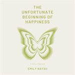 The Unfortunate Beginning of Happiness cover image
